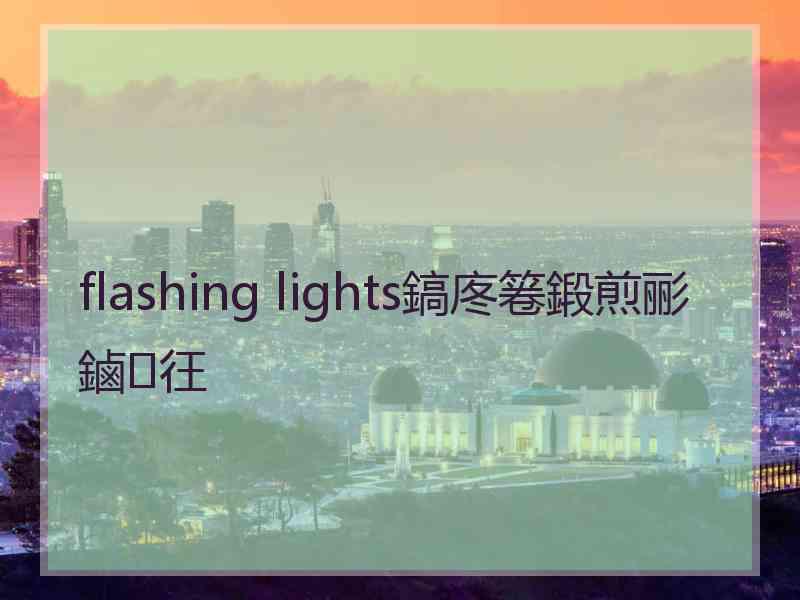 flashing lights鎬庝箞鍛煎彨鏀彺