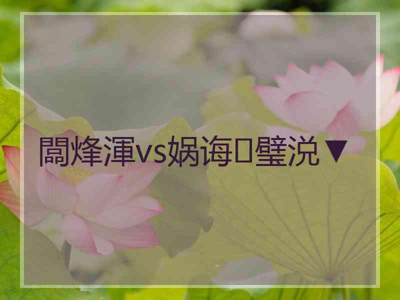 闆烽渾vs娲诲璧涚▼