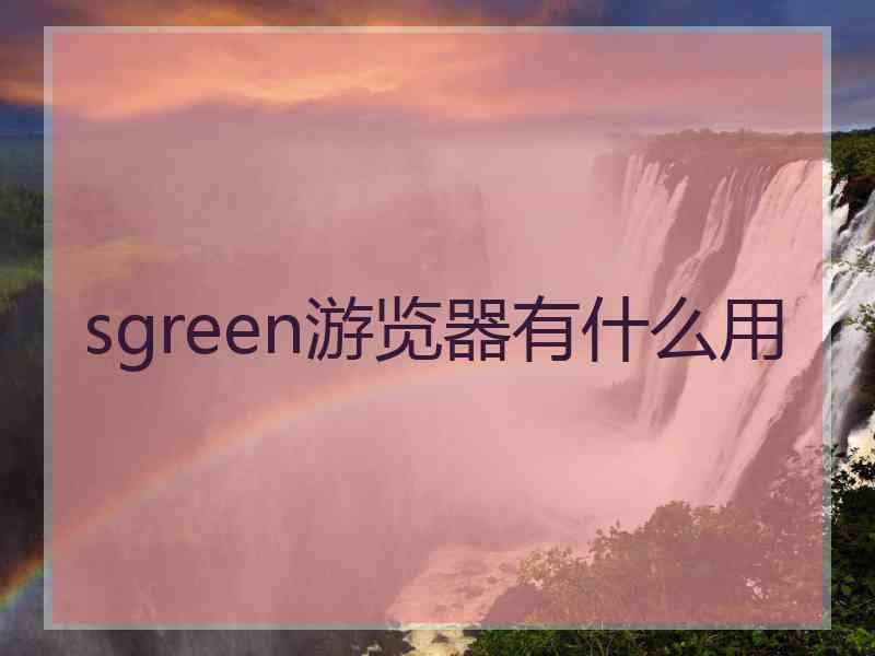 sgreen游览器有什么用