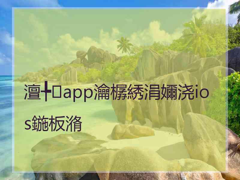 澶╄app瀹樼綉涓嬭浇ios鍦板潃