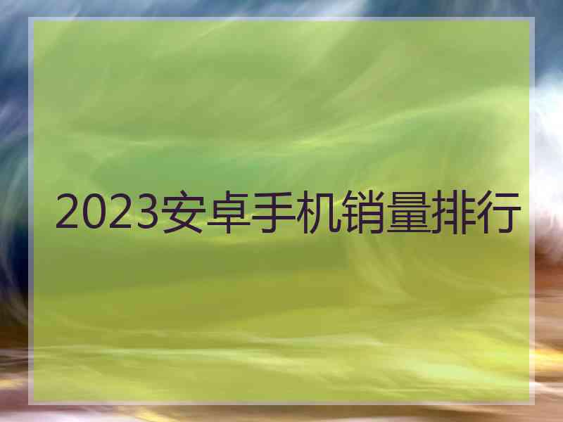 2023安卓手机销量排行