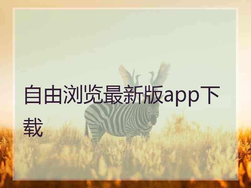 自由浏览最新版app下载