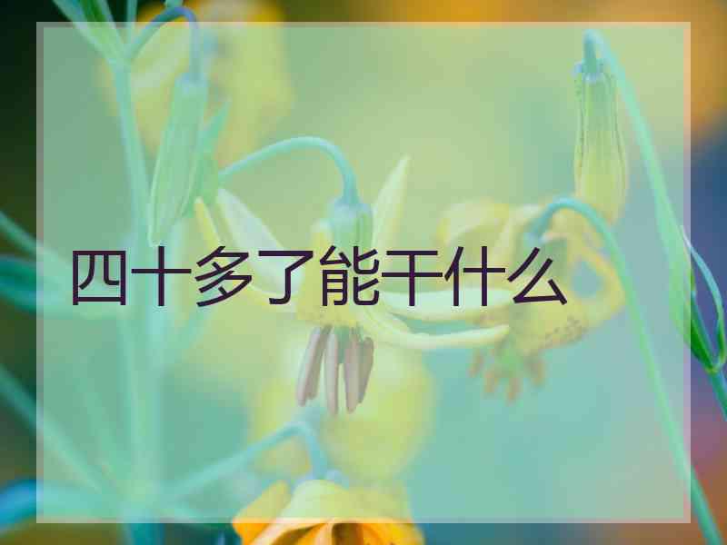 四十多了能干什么