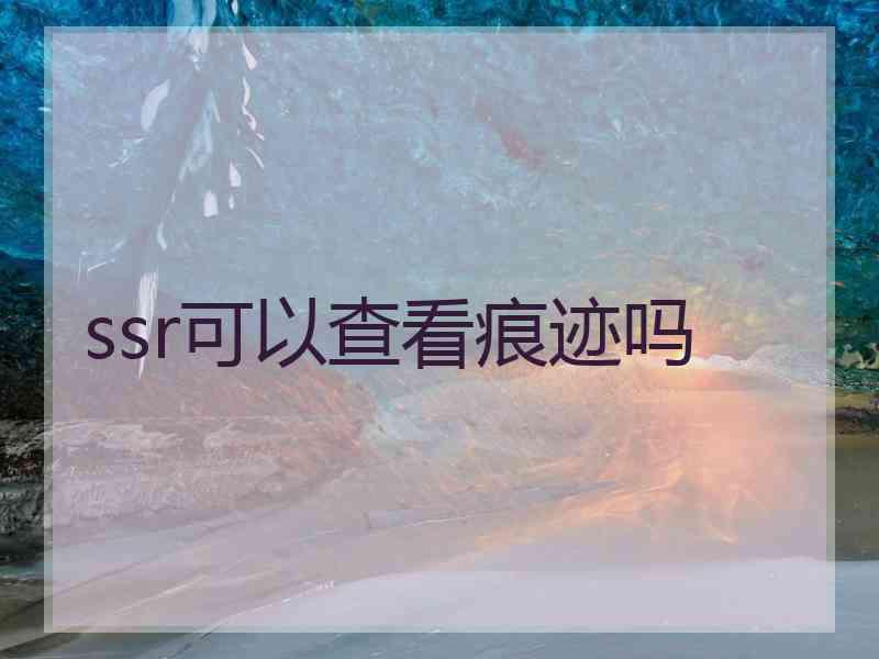 ssr可以查看痕迹吗