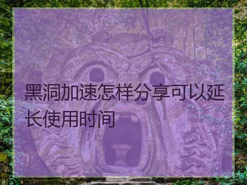 黑洞加速怎样分享可以延长使用时间