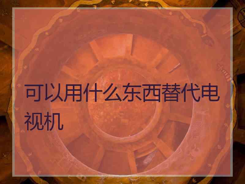 可以用什么东西替代电视机