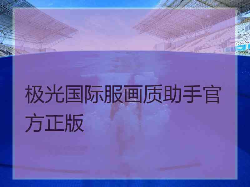 极光国际服画质助手官方正版