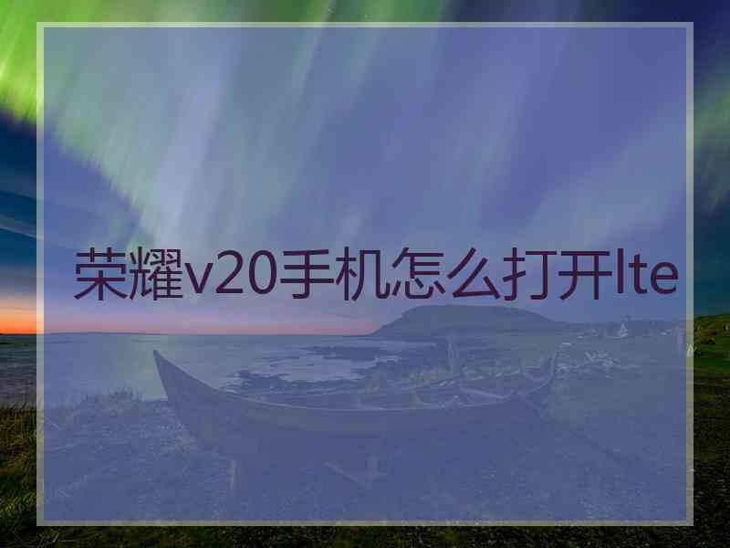 荣耀v20手机怎么打开lte