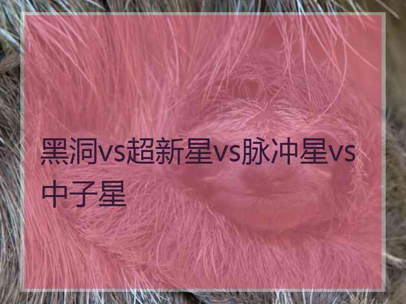 黑洞vs超新星vs脉冲星vs中子星