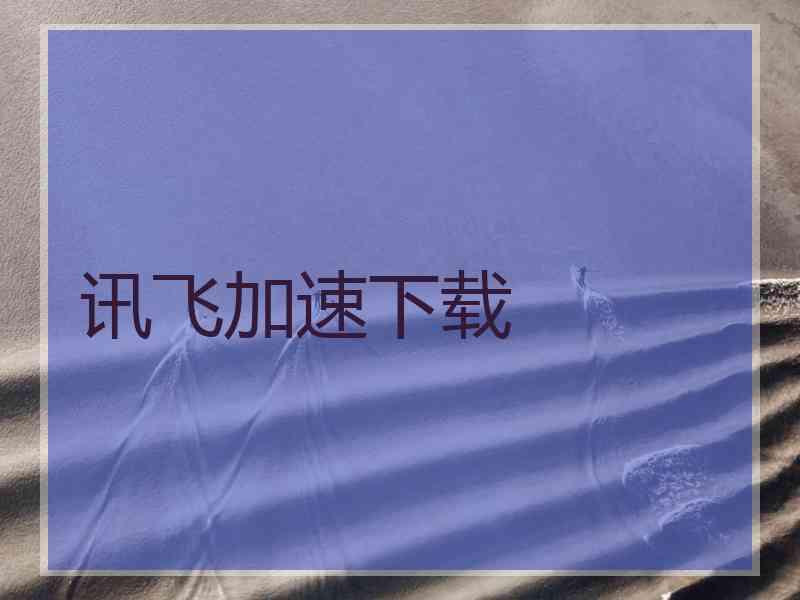 讯飞加速下载