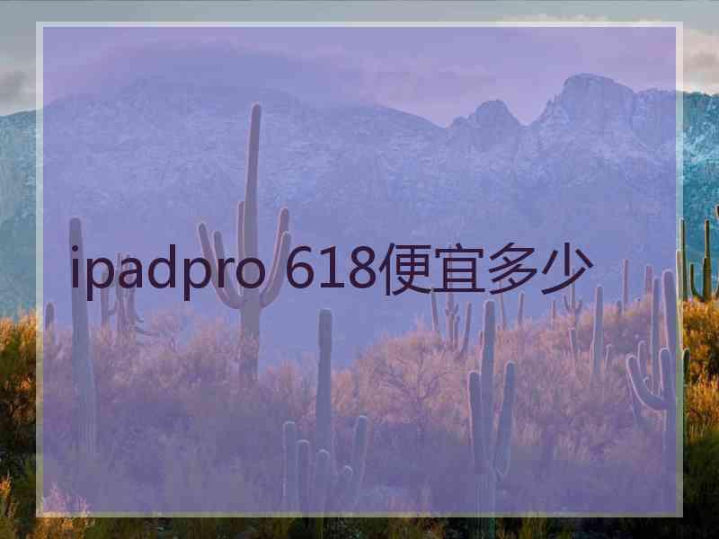 ipadpro 618便宜多少