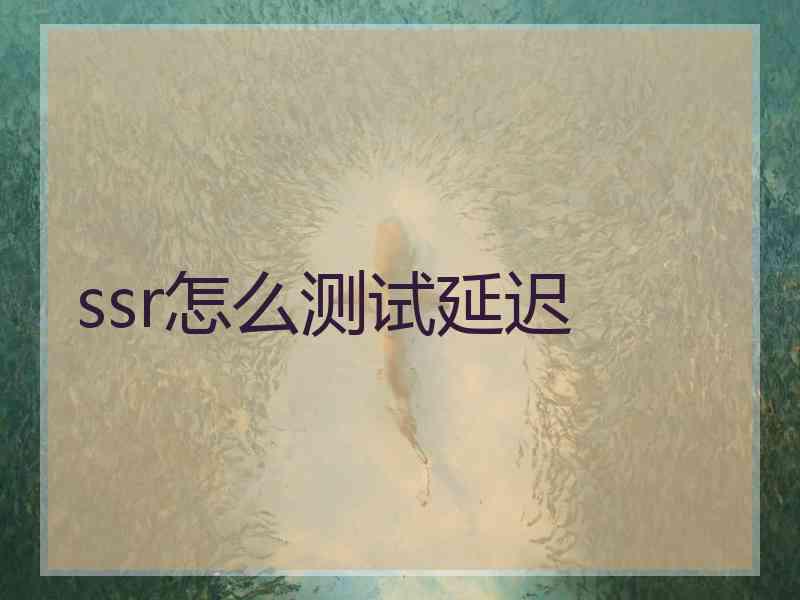 ssr怎么测试延迟