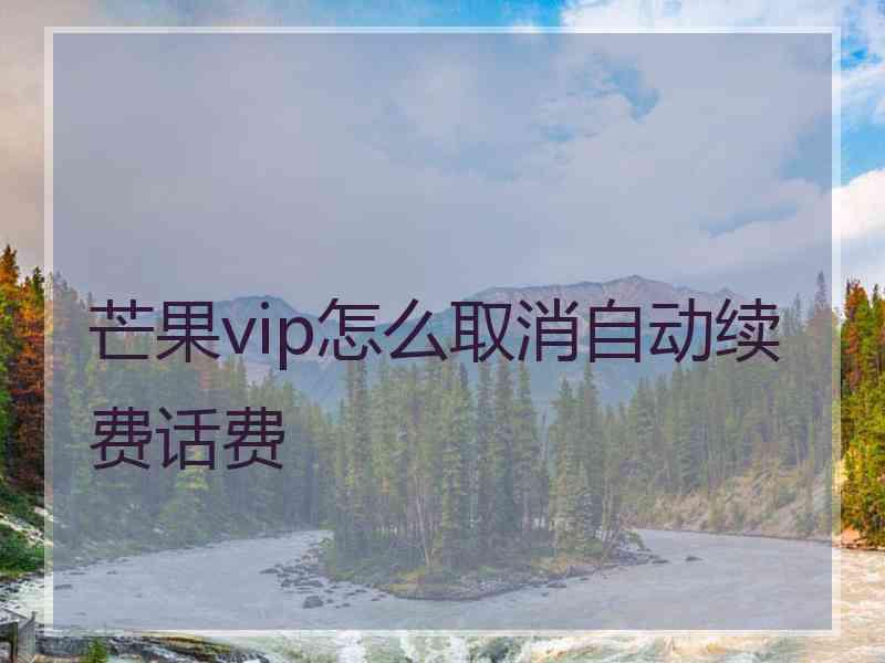 芒果vip怎么取消自动续费话费