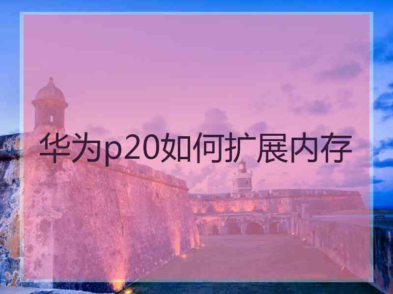 华为p20如何扩展内存