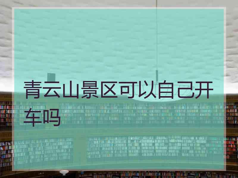 青云山景区可以自己开车吗