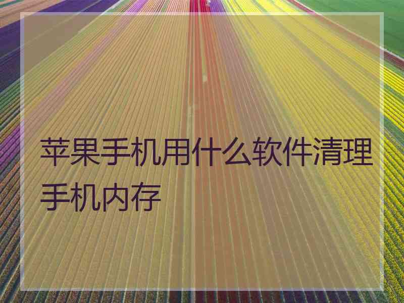 苹果手机用什么软件清理手机内存