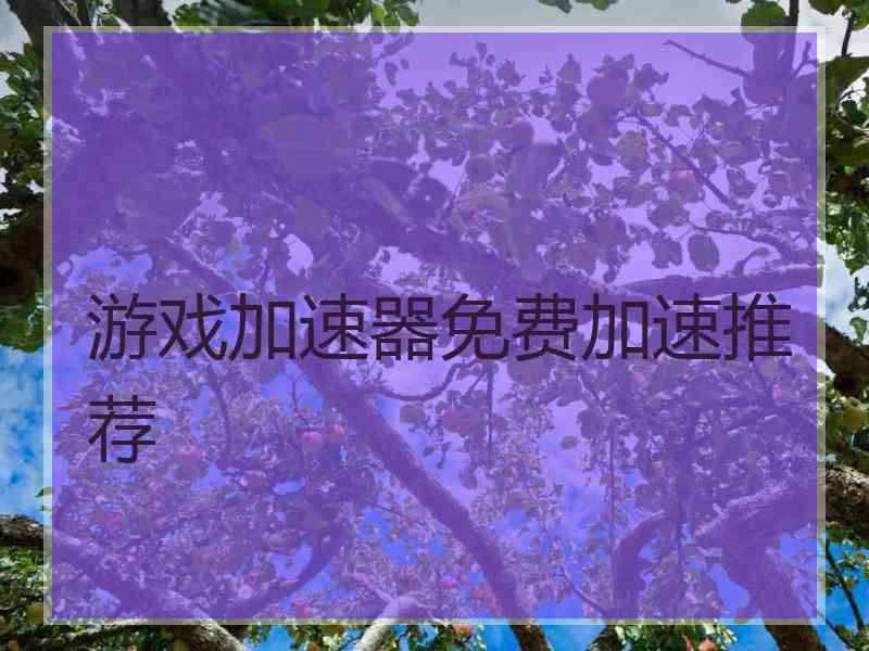 游戏加速器免费加速推荐