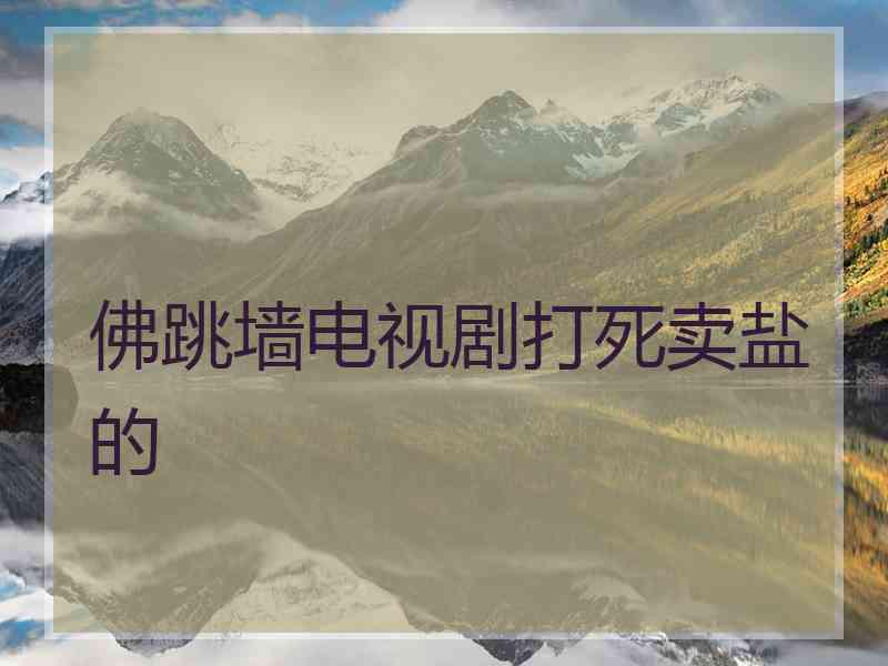 佛跳墙电视剧打死卖盐的