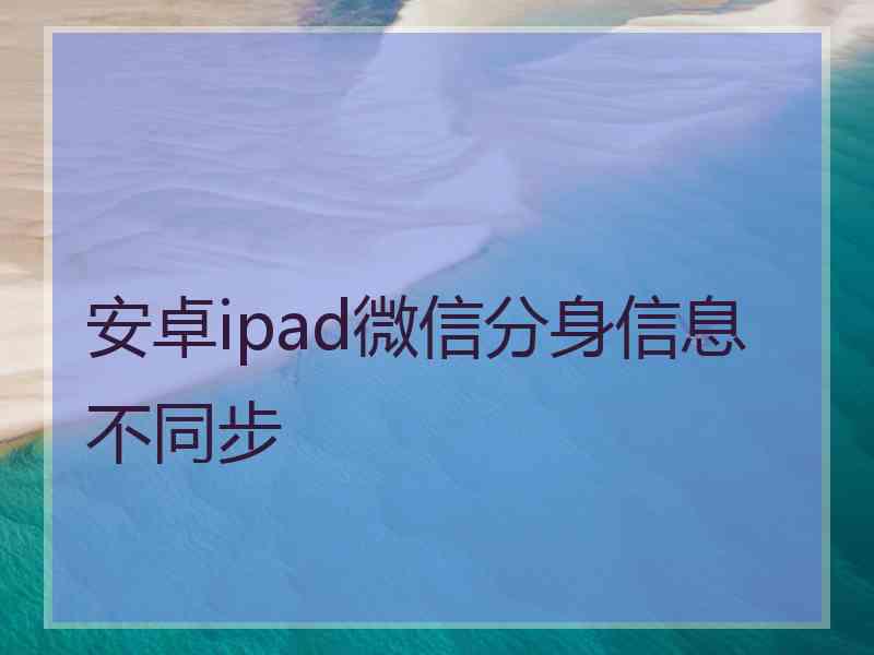 安卓ipad微信分身信息不同步