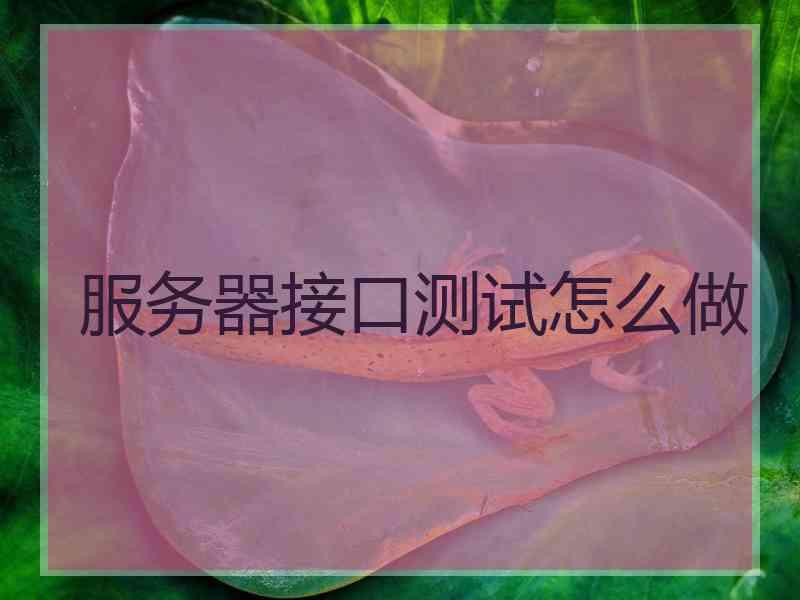 服务器接口测试怎么做