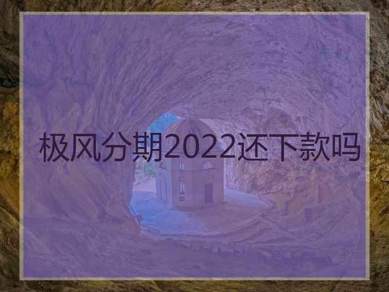 极风分期2022还下款吗