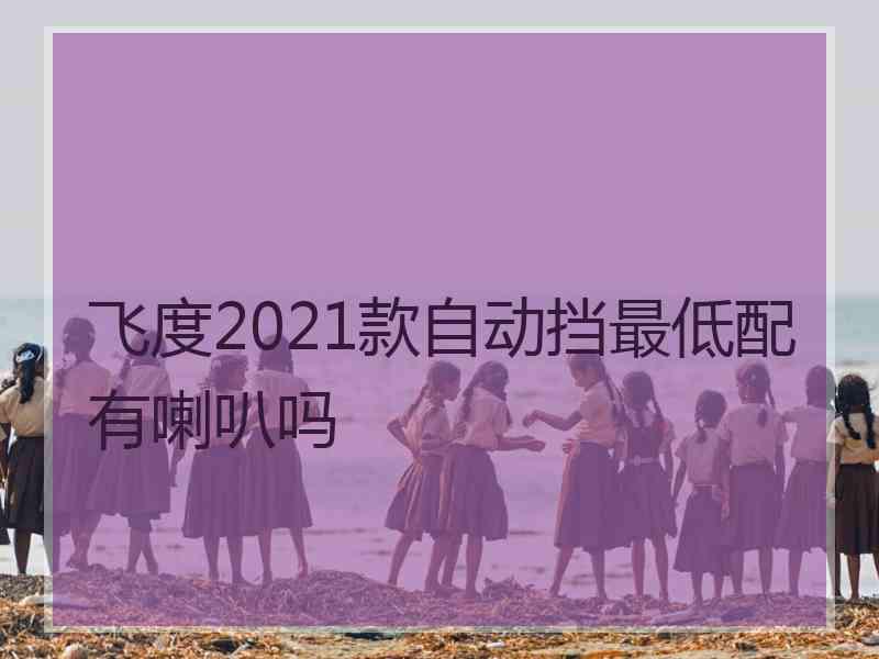 飞度2021款自动挡最低配有喇叭吗