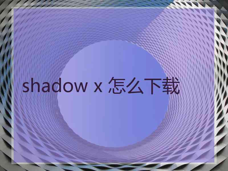 shadow x 怎么下载