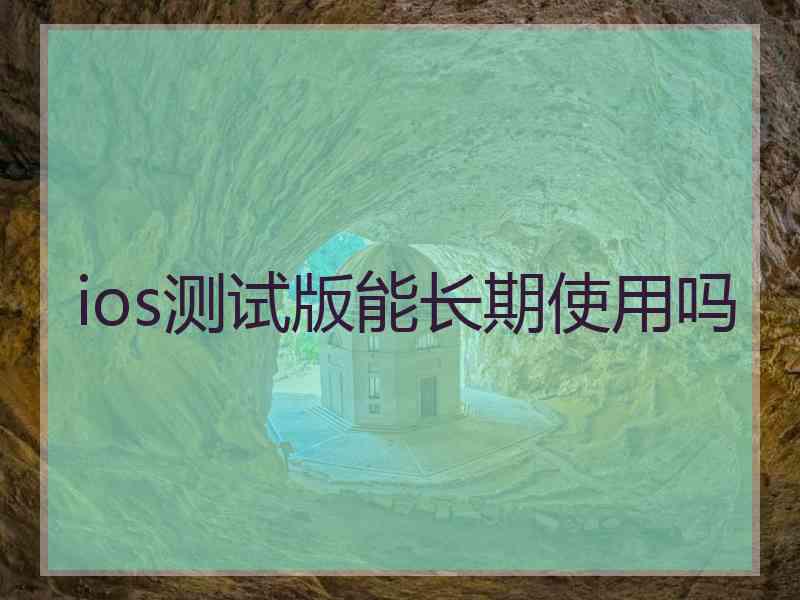 ios测试版能长期使用吗