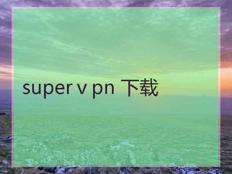 superⅴpn 下载