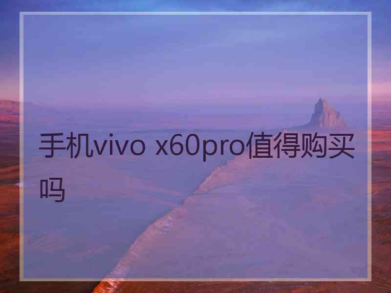 手机vivo x60pro值得购买吗