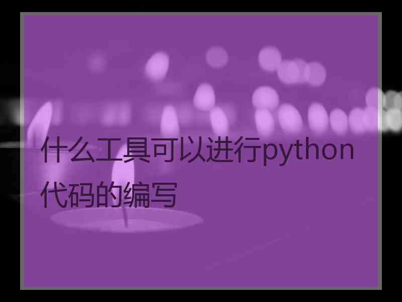 什么工具可以进行python代码的编写