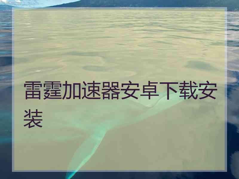 雷霆加速器安卓下载安装