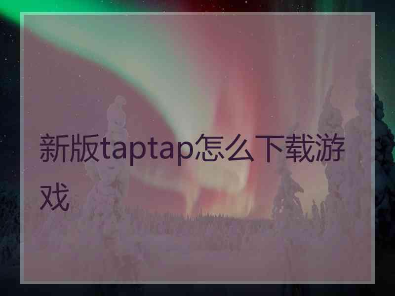 新版taptap怎么下载游戏