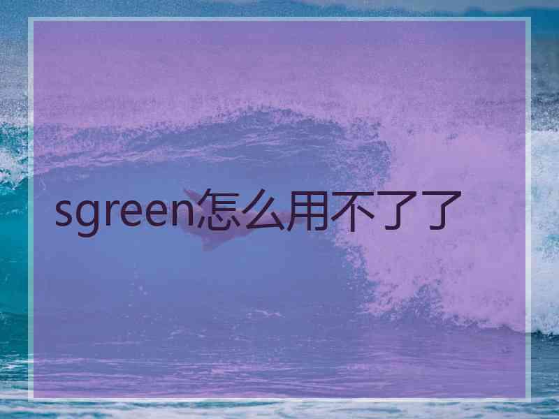 sgreen怎么用不了了