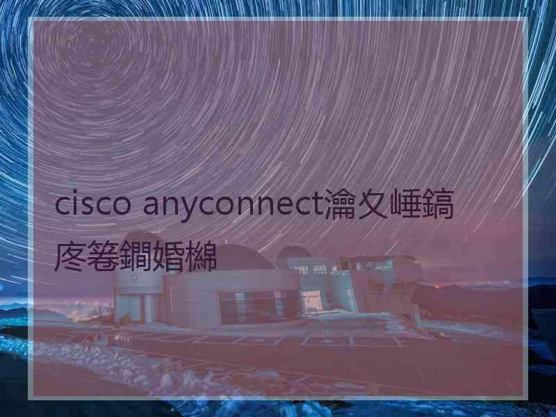 cisco anyconnect瀹夊崜鎬庝箞鐧婚檰