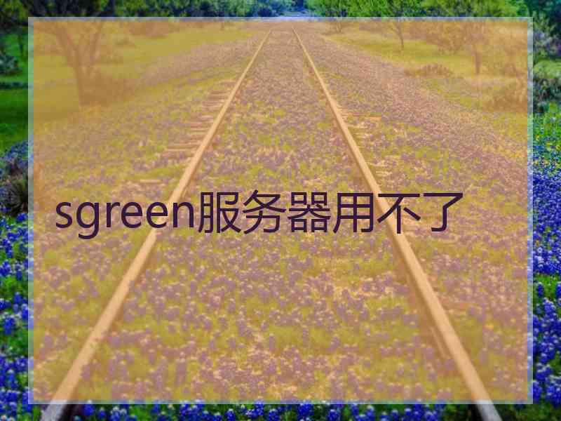 sgreen服务器用不了