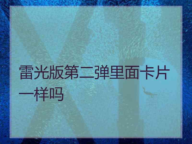 雷光版第二弹里面卡片一样吗