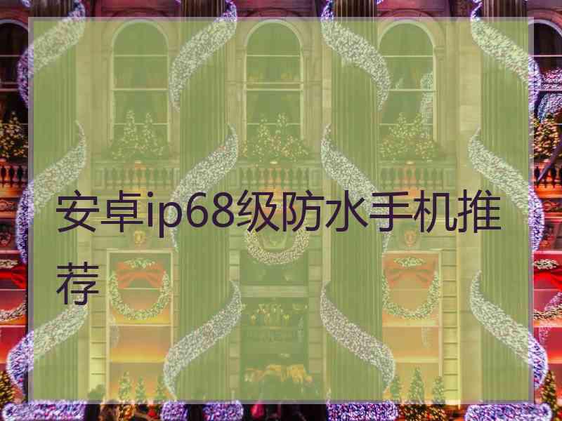 安卓ip68级防水手机推荐