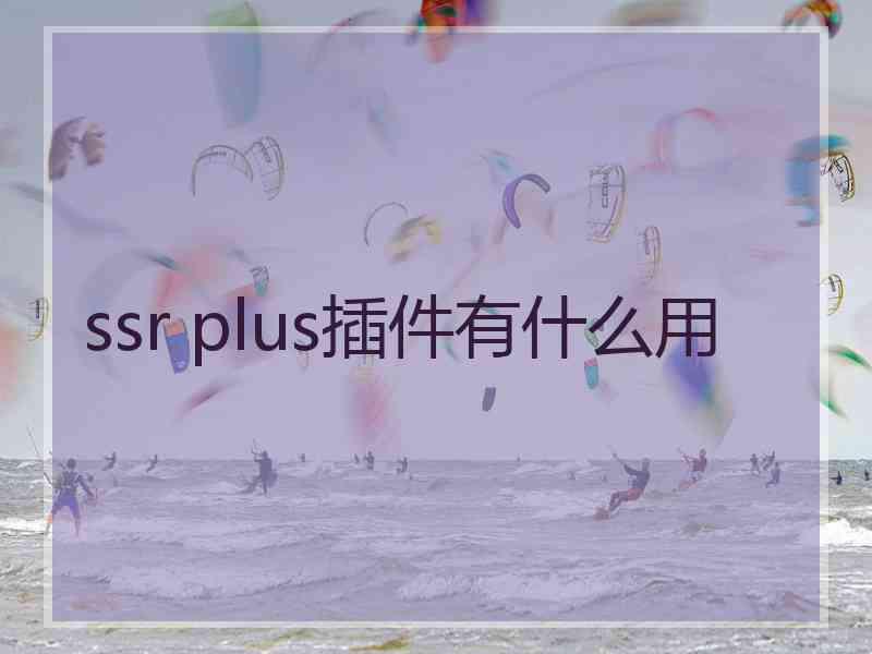 ssr plus插件有什么用