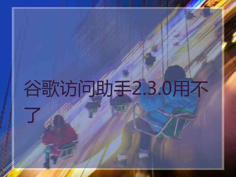 谷歌访问助手2.3.0用不了