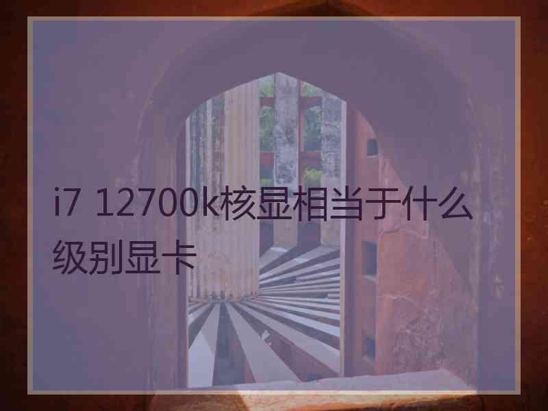 i7 12700k核显相当于什么级别显卡