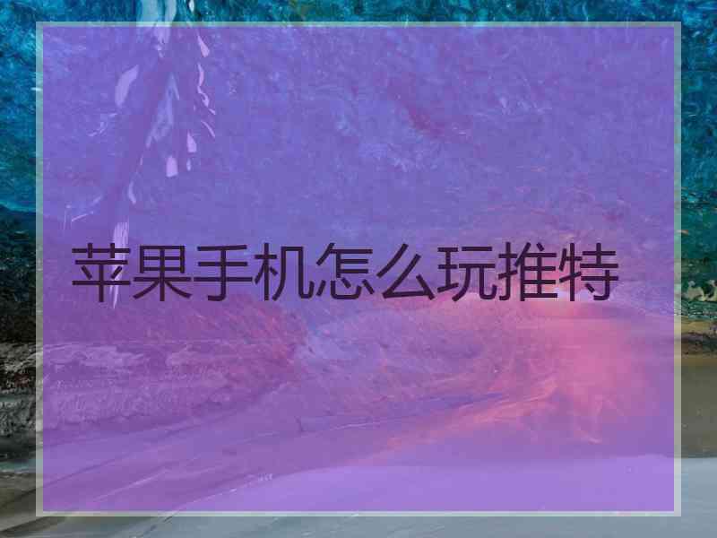 苹果手机怎么玩推特