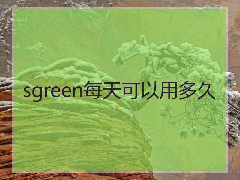 sgreen每天可以用多久