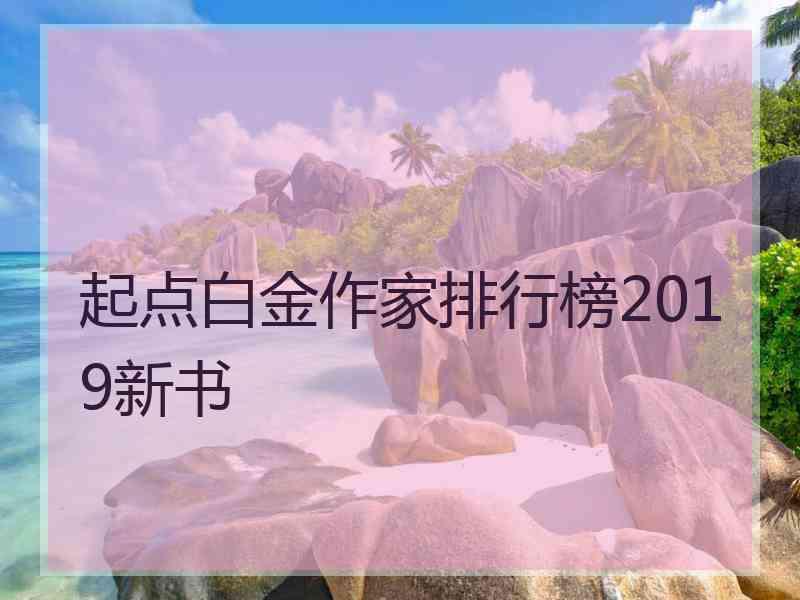 起点白金作家排行榜2019新书