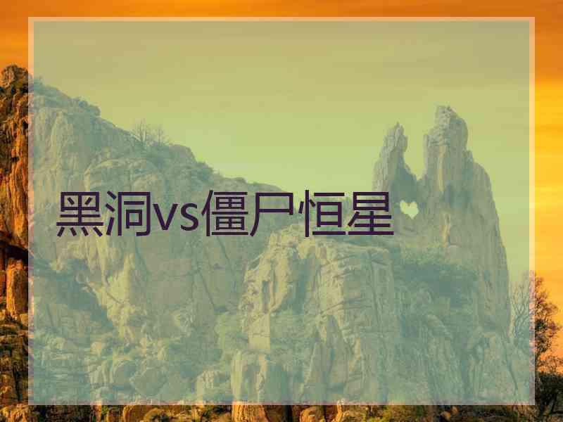 黑洞vs僵尸恒星