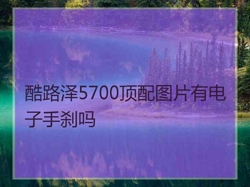 酷路泽5700顶配图片有电子手刹吗