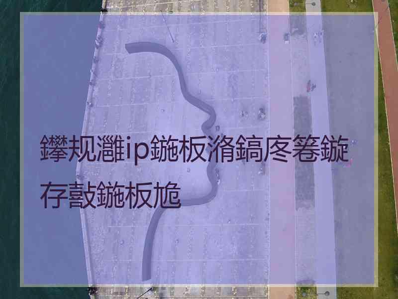 鑻规灉ip鍦板潃鎬庝箞鏇存敼鍦板尯