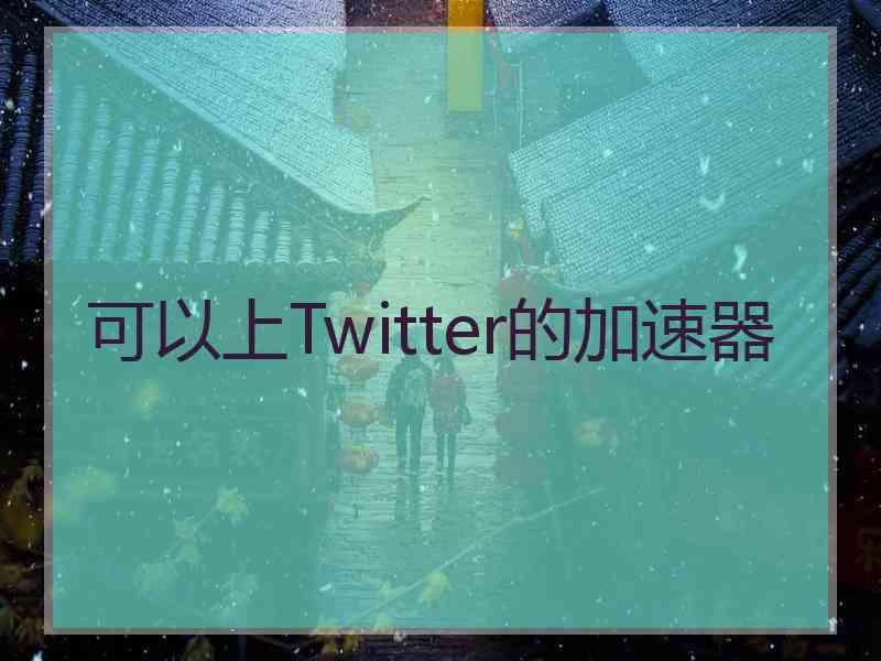 可以上Twitter的加速器