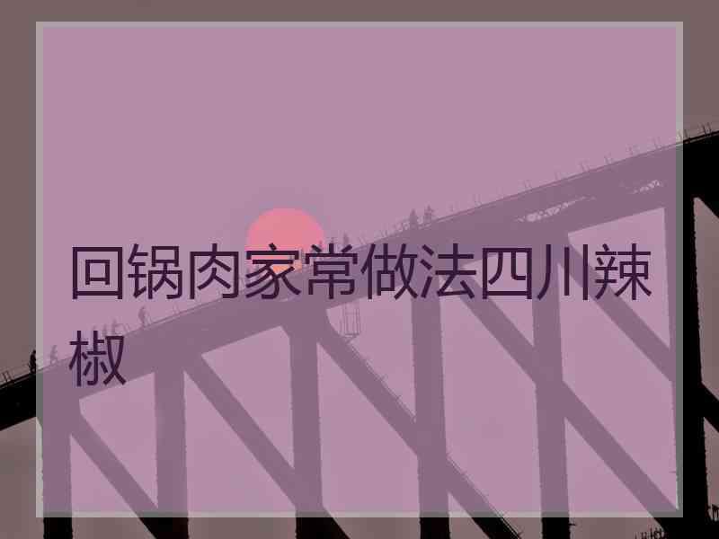 回锅肉家常做法四川辣椒