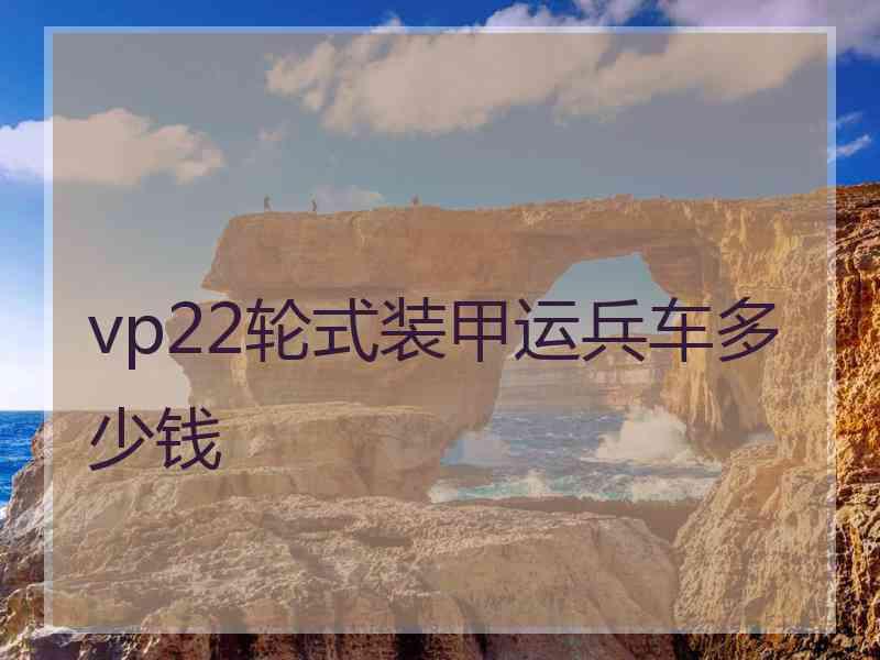 vp22轮式装甲运兵车多少钱